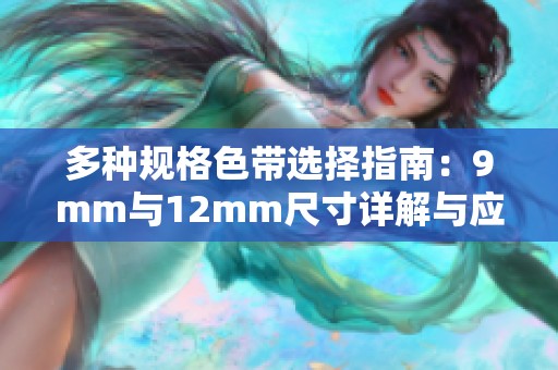 多种规格色带选择指南：9mm与12mm尺寸详解与应用