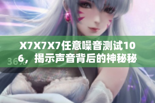 X7X7X7任意噪音测试106，揭示声音背后的神秘秘密