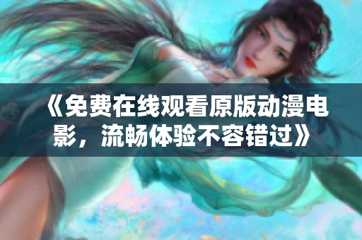 《免费在线观看原版动漫电影，流畅体验不容错过》