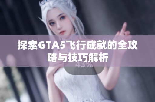 探索GTA5飞行成就的全攻略与技巧解析