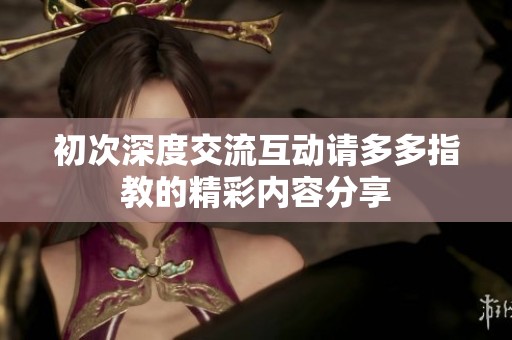 初次深度交流互动请多多指教的精彩内容分享