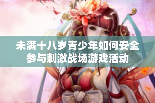 未满十八岁青少年如何安全参与刺激战场游戏活动