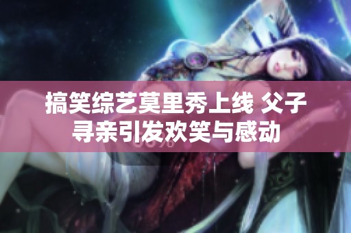 搞笑综艺莫里秀上线 父子寻亲引发欢笑与感动