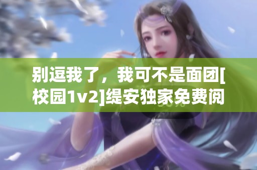 别逗我了，我可不是面团[校园1v2]缇安独家免费阅读