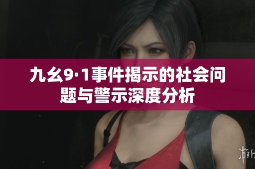 九幺9·1事件揭示的社会问题与警示深度分析
