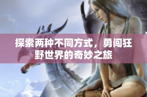 探索两种不同方式，勇闯狂野世界的奇妙之旅