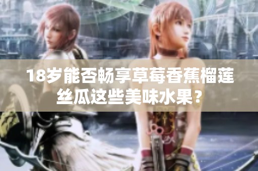 18岁能否畅享草莓香蕉榴莲丝瓜这些美味水果？