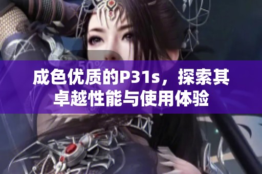 成色优质的P31s，探索其卓越性能与使用体验