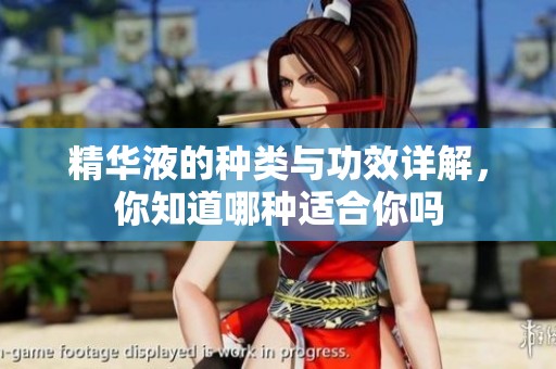 精华液的种类与功效详解，你知道哪种适合你吗
