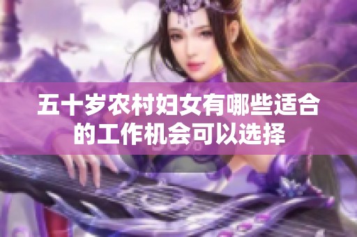 五十岁农村妇女有哪些适合的工作机会可以选择