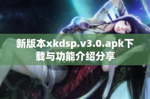 新版本xkdsp.v3.0.apk下载与功能介绍分享