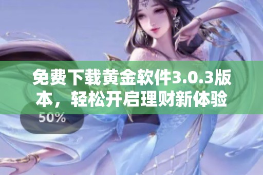 免费下载黄金软件3.0.3版本，轻松开启理财新体验