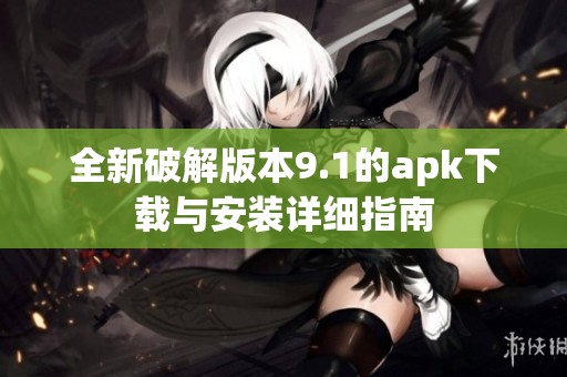 全新破解版本9.1的apk下载与安装详细指南