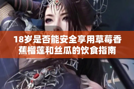 18岁是否能安全享用草莓香蕉榴莲和丝瓜的饮食指南