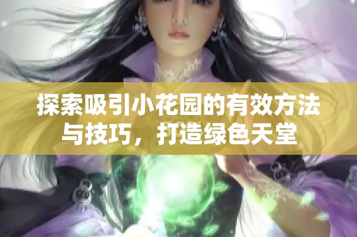 探索吸引小花园的有效方法与技巧，打造绿色天堂