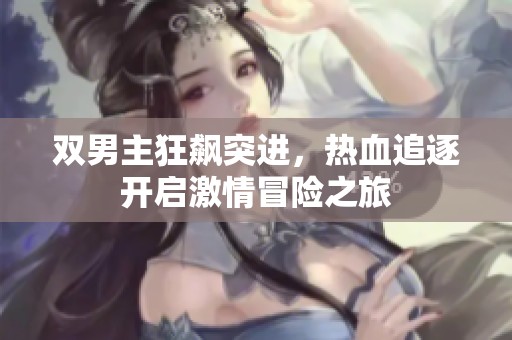 双男主狂飙突进，热血追逐开启激情冒险之旅