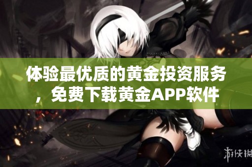 体验最优质的黄金投资服务，免费下载黄金APP软件