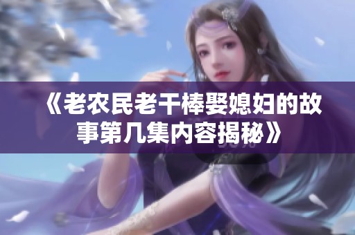 《老农民老干棒娶媳妇的故事第几集内容揭秘》