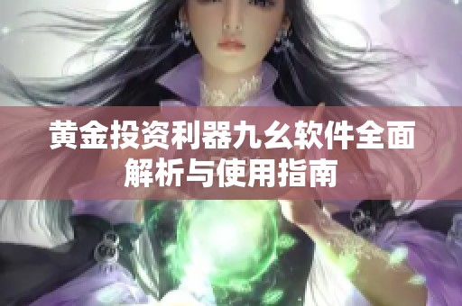 黄金投资利器九幺软件全面解析与使用指南