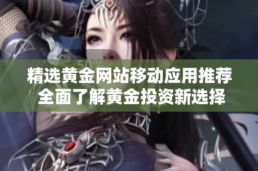 精选黄金网站移动应用推荐 全面了解黄金投资新选择