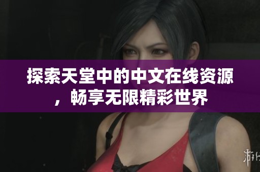 探索天堂中的中文在线资源，畅享无限精彩世界