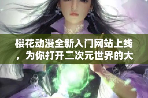 樱花动漫全新入门网站上线，为你打开二次元世界的大门