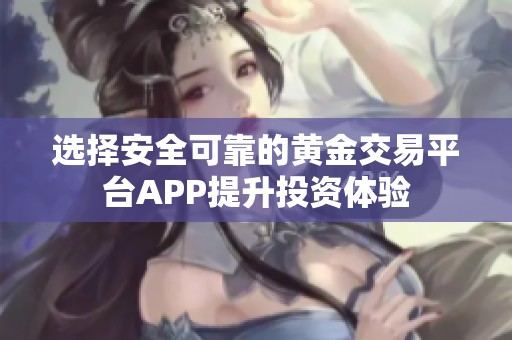 选择安全可靠的黄金交易平台APP提升投资体验