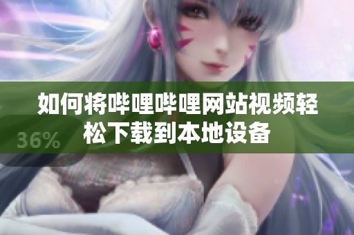 如何将哔哩哔哩网站视频轻松下载到本地设备