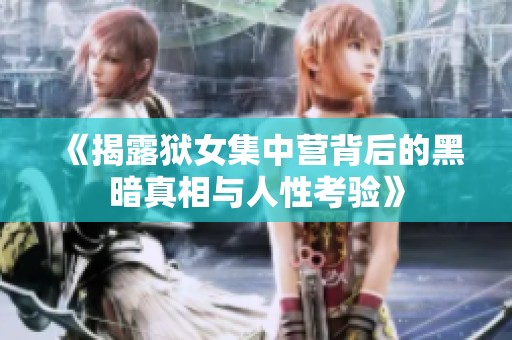 《揭露狱女集中营背后的黑暗真相与人性考验》
