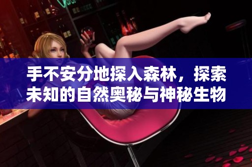 手不安分地探入森林，探索未知的自然奥秘与神秘生物