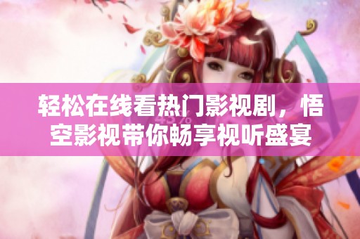 轻松在线看热门影视剧，悟空影视带你畅享视听盛宴