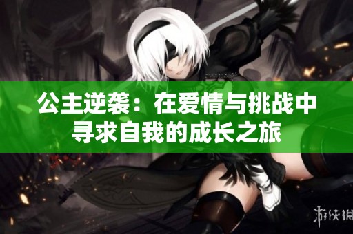 公主逆袭：在爱情与挑战中寻求自我的成长之旅