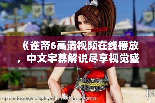 《雀帝6高清视频在线播放，中文字幕解说尽享视觉盛宴》