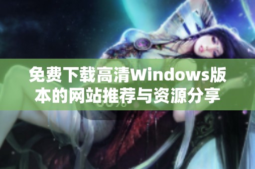 免费下载高清Windows版本的网站推荐与资源分享