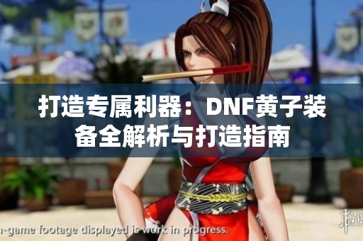 打造专属利器：DNF黄子装备全解析与打造指南
