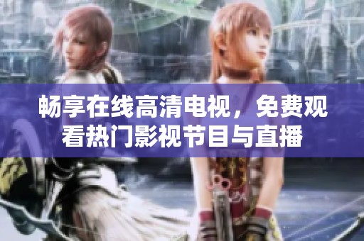 畅享在线高清电视，免费观看热门影视节目与直播