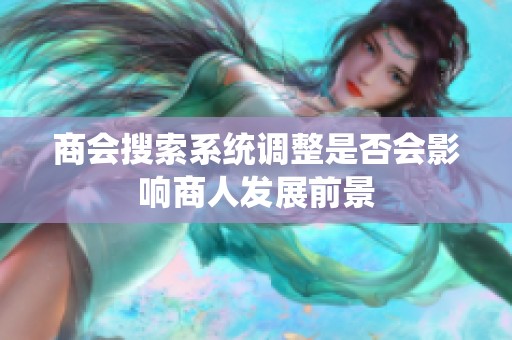 商会搜索系统调整是否会影响商人发展前景
