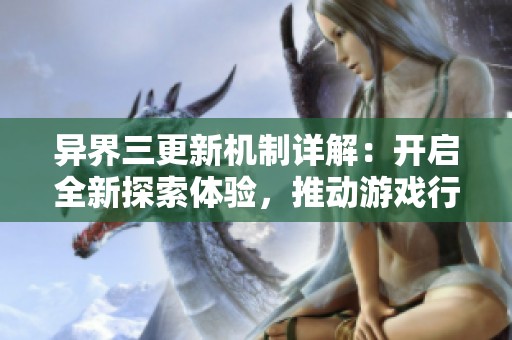 异界三更新机制详解：开启全新探索体验，推动游戏行业革新！