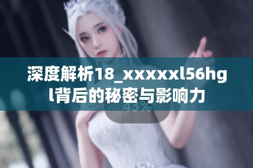 深度解析18_xxxxxl56hgl背后的秘密与影响力
