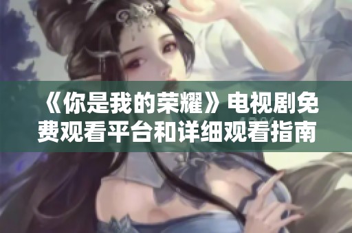 《你是我的荣耀》电视剧免费观看平台和详细观看指南
