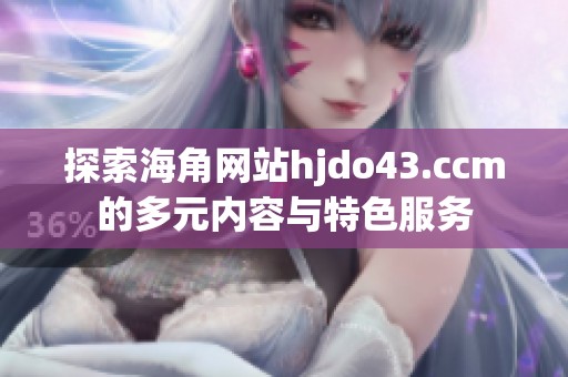探索海角网站hjdo43.ccm的多元内容与特色服务
