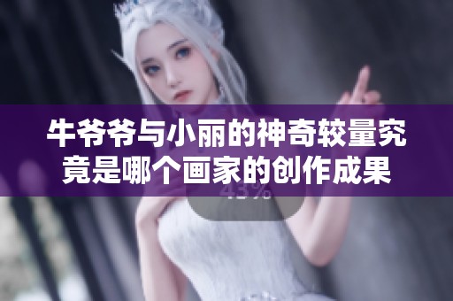 牛爷爷与小丽的神奇较量究竟是哪个画家的创作成果