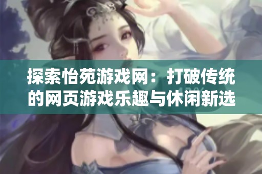 探索怡苑游戏网：打破传统的网页游戏乐趣与休闲新选择