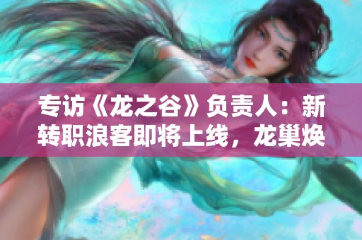 专访《龙之谷》负责人：新转职浪客即将上线，龙巢焕然一新