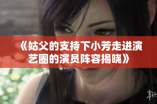 《姑父的支持下小芳走进演艺圈的演员阵容揭晓》