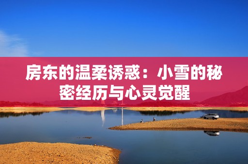 房东的温柔诱惑：小雪的秘密经历与心灵觉醒