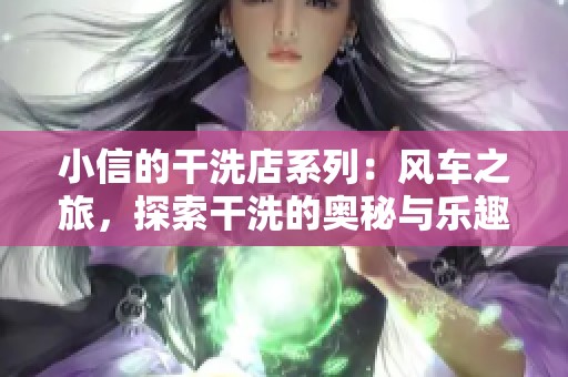 小信的干洗店系列：风车之旅，探索干洗的奥秘与乐趣