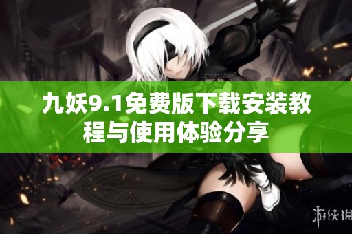 九妖9.1免费版下载安装教程与使用体验分享