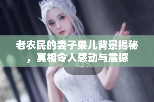 老农民的妻子果儿背景揭秘，真相令人感动与震撼