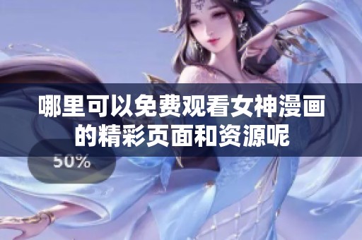 哪里可以免费观看女神漫画的精彩页面和资源呢